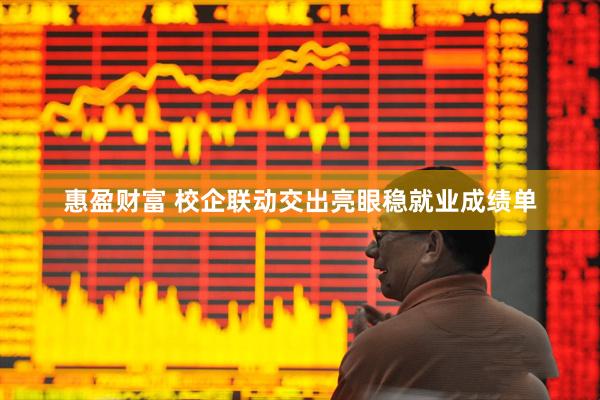 惠盈财富 校企联动交出亮眼稳就业成绩单