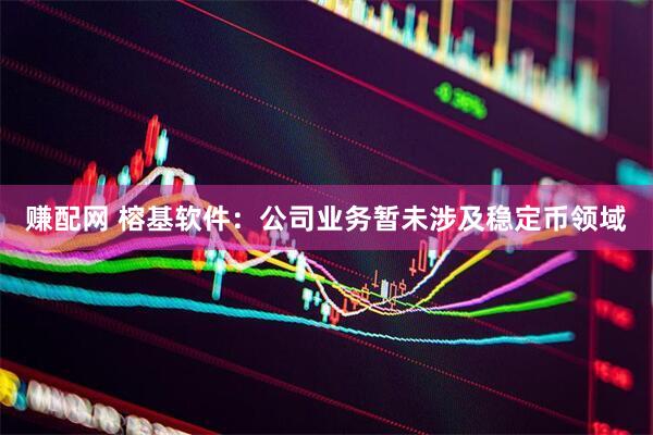 赚配网 榕基软件：公司业务暂未涉及稳定币领域