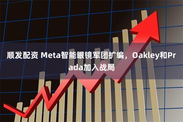 顺发配资 Meta智能眼镜军团扩编，Oakley和Prada加入战局