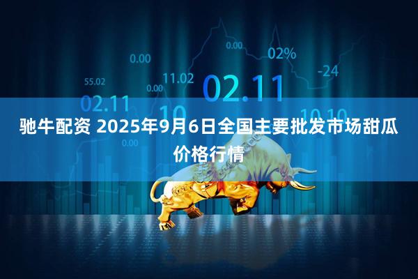驰牛配资 2025年9月6日全国主要批发市场甜瓜价格行情
