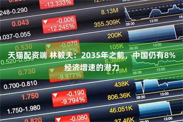 天猫配资端 林毅夫：2035年之前，中国仍有8%经济增速的潜力