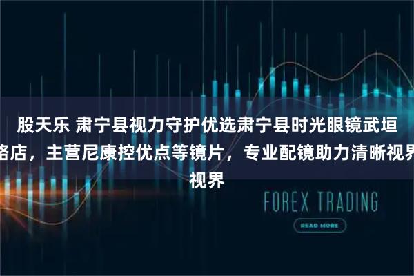 股天乐 肃宁县视力守护优选肃宁县时光眼镜武垣路店，主营尼康控优点等镜片，专业配镜助力清晰视界