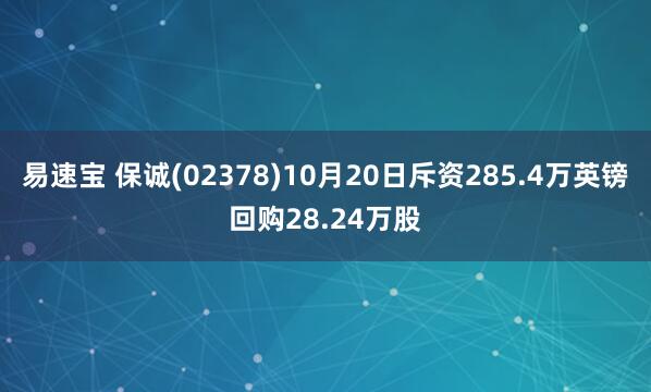 易速宝 保诚(02378)10月20日斥资285.4万英镑回购28.24万股