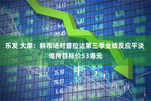 乐发 大摩：料市场对普拉达第三季业绩反应平淡 维持目标价53港元