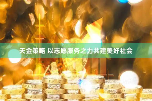 天金策略 以志愿服务之力共建美好社会