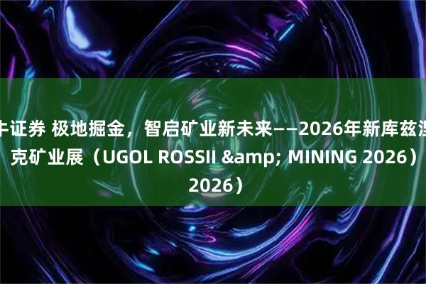 大牛证券 极地掘金，智启矿业新未来——2026年新库兹涅茨克矿业展（UGOL ROSSII & MINING 2026）