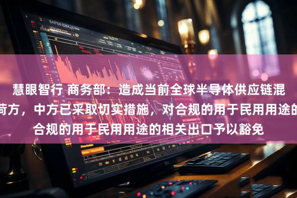 慧眼智行 商务部：造成当前全球半导体供应链混乱的源头和责任在荷方，中方已采取切实措施，对合规的用于民用用途的相关出口予以豁免