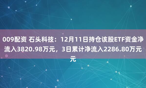 009配资 石头科技：12月11日持仓该股ETF资金净流入3820.98万元，3日累计净流入2286.80万元