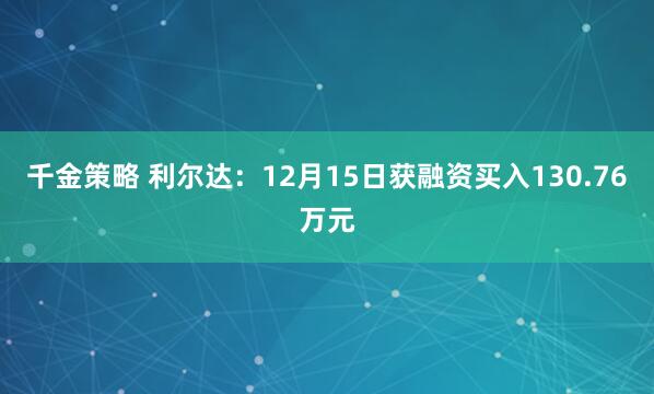 千金策略 利尔达：12月15日获融资买入130.76万元