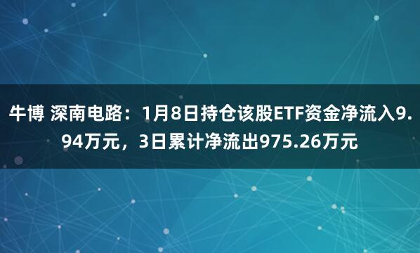 牛博 深南电路：1月8日持仓该股ETF资金净流入9.94万元，3日累计净流出975.26万元