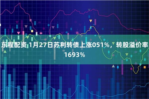 东程配资 1月27日苏利转债上涨051%，转股溢价率1693%