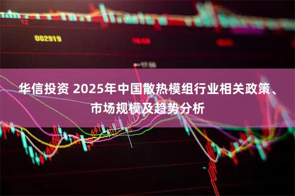 华信投资 2025年中国散热模组行业相关政策、市场规模及趋势分析