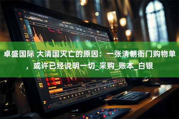 卓盛国际 大清国灭亡的原因：一张清朝衙门购物单，或许已经说明一切_采购_账本_白银